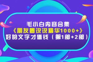 毛小白内容合集《朋友圈说说精华1000+》好的文字才值钱（第1部+2部）