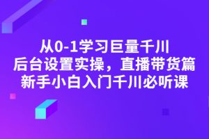 从0-1学习巨量千川，后台设置实操，直播带货篇，新手小白入门千川必听课