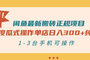 闲鱼最新搬砖正规项目：傻瓜式操作单店日入300+纯利，1-3台手机可操作