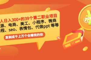 普通人日入300+年入百万+39个副业项目：无货源、电商、小程序、微商 等等！