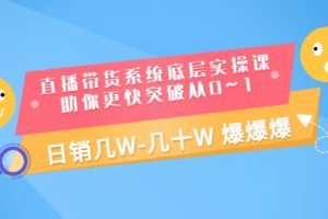 直播带货系统底层实操课，助你更快突破从0~1，日销几W-几十W 爆爆爆