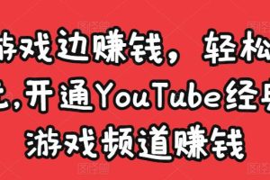 边玩游戏边赚钱，轻松月入1万美元，开通YouTube经典单机游戏频道赚钱