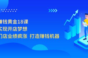 开店赚钱黄金18课，轻松实现开店梦想，让你门店业绩疯涨 打造赚钱机器