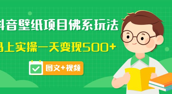 价值990元的抖音壁纸项目佛系玩法，马上实操一天变现500+（图文+视频）