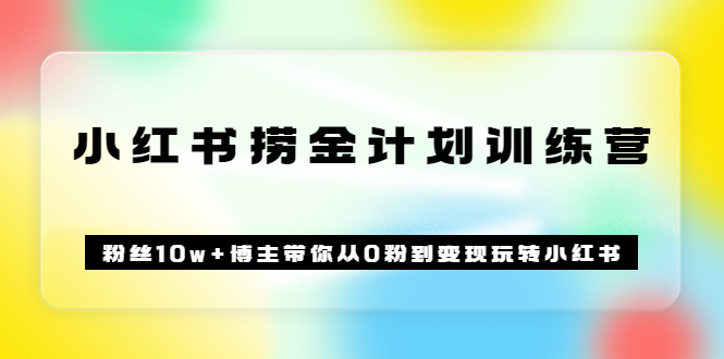 《小红书捞金计划训练营》粉丝10w+博主带你从0粉到变现玩转小红书（51节课)