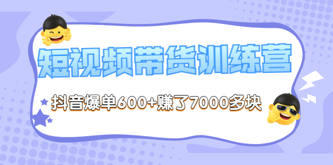 《短视频带货训练营第8期》抖音爆单600+赚了7000多块（原价2899元）