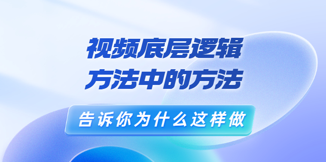 鬼哥短视频底层逻辑，方法中的方法，告诉你为什么这样做（21节视频课）