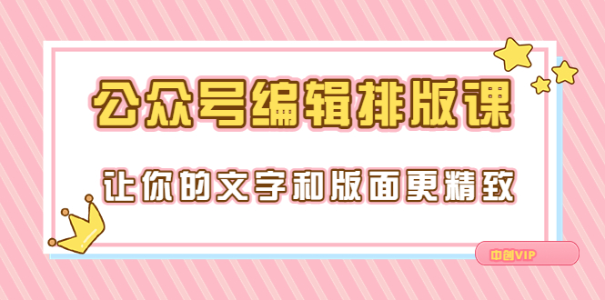 永不过时的「公众号编辑排版课」让你的文字和版面更精致（15节课）