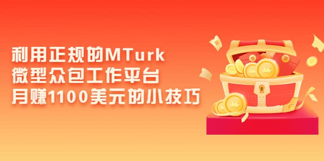 利用正规的MTurk微型众包工作平台，月赚1100美元的小技巧