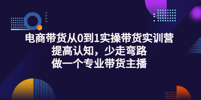 电商带货从0到1实操带货实训营：提高认知，少走弯路，做一个专业带货主播