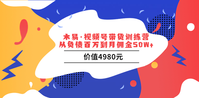 木易·视频号带货训练营：从负债百万到月佣金50W+（价值4980元）