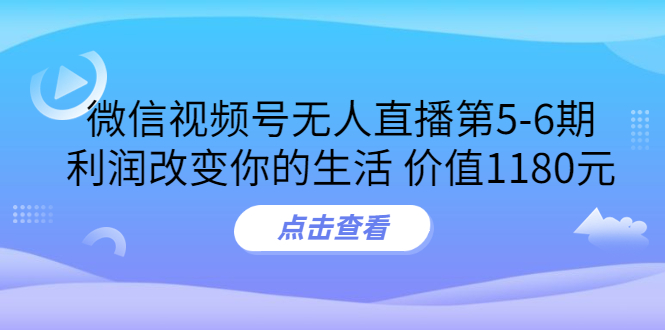 某收费培训：微信视频号无人直播第5-6期，利润改变你的生活 价值1180元