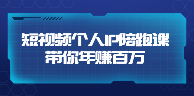 短视频个人IP：年赚百万陪跑课（123节视频课）价值6980元