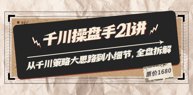 千川操盘手21讲：从千川策略大思路到小细节，全盘拆解（原价1680）