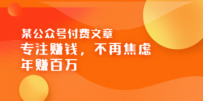 某公众号付费文章《专注赚钱，不再焦虑，年赚百万》焦虑，不赚钱，解药在这