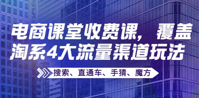 某电商课堂收费课，覆盖淘系4大流量渠道玩法【搜索、直通车、手猜、魔方】