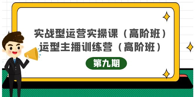 实战型运营实操课第9期 运营型主播训练营第9期，高阶班（51节课）