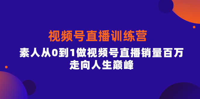 视频号直播训练营，素人从0到1做视频号直播销量百万，走向人生巅峰