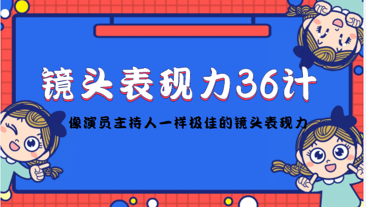 镜头表现力36计，做到像演员主持人这些职业的人一样，拥有极佳的镜头表现力