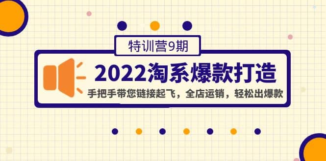 2022淘系爆款打造特训营9期：手把手带您链接起飞，全店运销，轻松出爆款