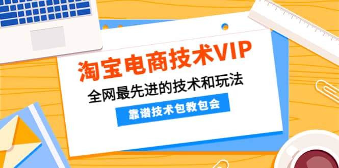 淘宝电商技术VIP，全网最先进的技术和玩法，靠谱技术包教包会（更新115）