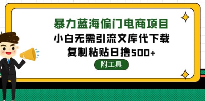 稳定蓝海文库代下载项目，小白无需引流暴力撸金日入1000 （附带工具）