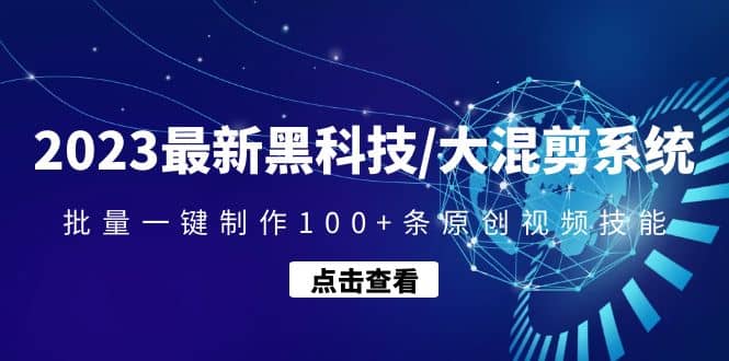 2023最新黑科技/大混剪系统：批量一键制作100 条原创视频技能