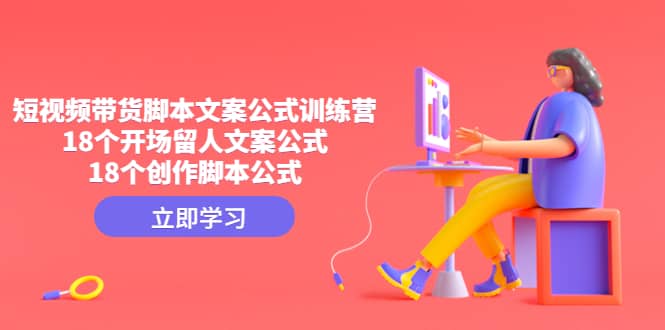 短视频带货脚本文案公式训练营：18个开场留人文案公式，18个创作脚本公式