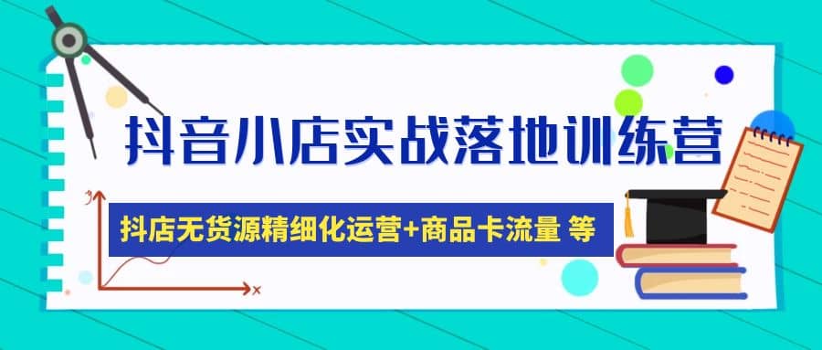 音小店实战落地训练营：抖店无货源精细化运营，商品卡流量等等（22节）