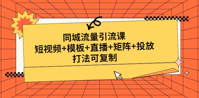 同城流量引流课：短视频 模板 直播 矩阵 投放，打法可复制(无水印)