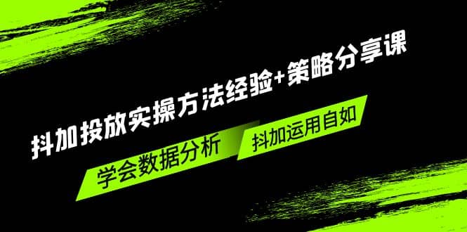 抖加投放实操方法经验 策略分享课，学会数据分析，抖加运用自如