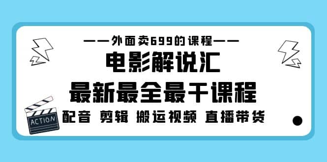 外面卖699的电影解说汇最新最全最干课程：电影配音 剪辑 搬运视频 直播带货