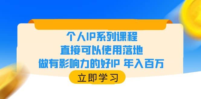 个人IP系列课程，直接可以使用落地，做有影响力的好IP 年入百万