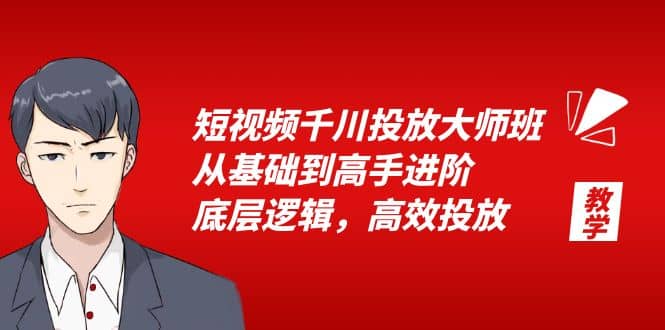 短视频千川投放大师班，从基础到高手进阶，底层逻辑，高效投放（15节）