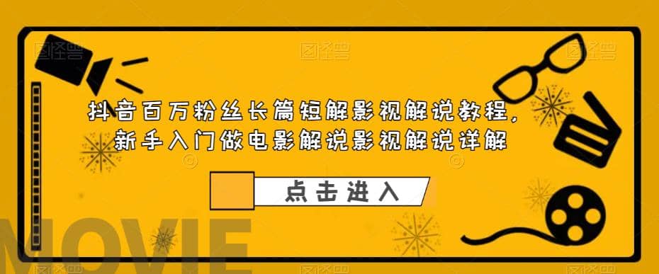 抖音百万粉丝长片短解影视解说教程，新手入门做电影解说影视解说（8节课）