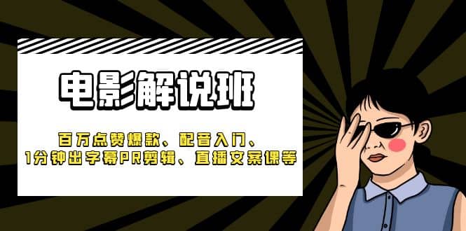 《电影解说班》百万点赞爆款、配音入门、1分钟出字幕PR剪辑、直播文案课等