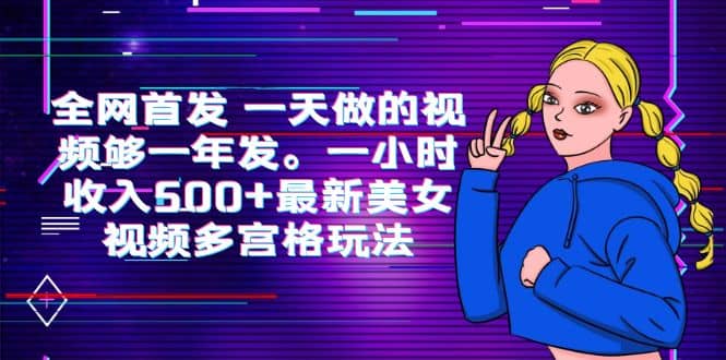 全网首发 一天做的视频够一年发。一小时收入500 最新美女视频多宫格玩法