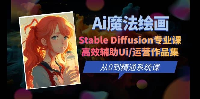 Ai魔法绘画 Stable Diffusion专业课 高效辅助Ui/运营作品集 0到精通系统课