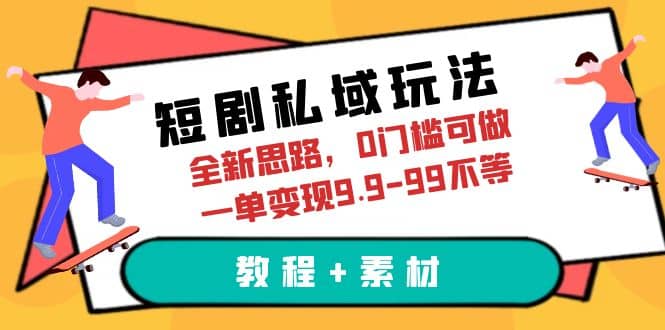 短剧私域玩法，全新思路，0门槛可做，一单变现9.9-99不等（教程 素材）