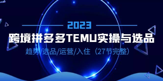 暮沉：2023年跨境·拼多多·TEMU实操与选品，以及趋势·选品·运营·入住的完整一条龙教程（共27节）