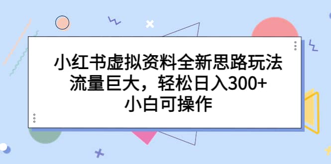 暮沉：小红书虚拟资料项目教程：从起号到引流成交全流程，全新思路玩法