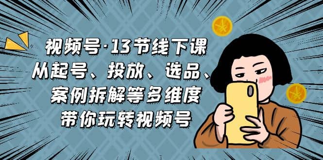 暮沉—视频号运营必修课：13节线下课助你突破瓶颈，从起号、投放、选品、案例拆解等多维度带你玩转视频号