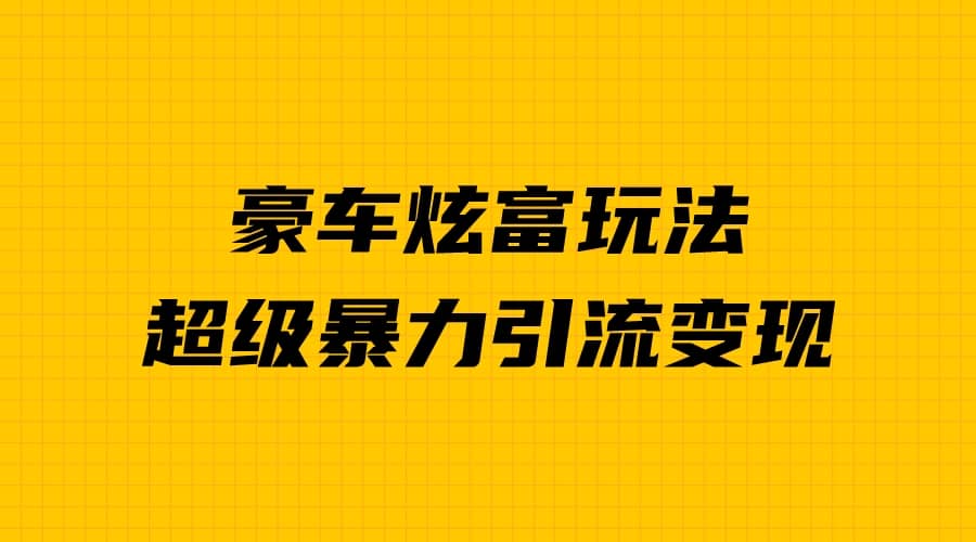 暮沉—短视频豪车炫富项目：暴力引流多重变现，抓住人性弱点，手把手教学