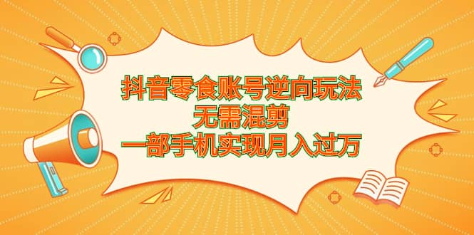 暮沉：抖音零食账号逆向玩法，无需混剪，手机制作5分钟爆款零食视频，抓住机会！