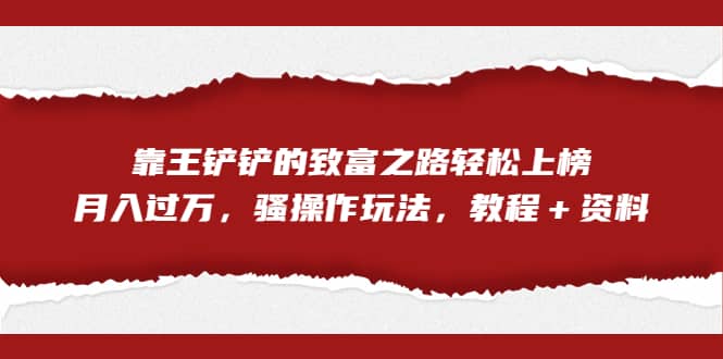 暮沉—全网首发！抖音项目，靠王铲铲的致富之路：轻松上榜，五分钟原创视频教程（资料）