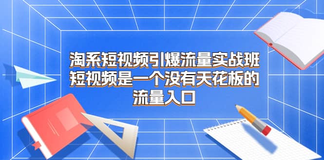 暮沉—淘系短视频引爆流量实战班：无天花板的流量入口，5天掌握淘系短视频制作与运营技巧