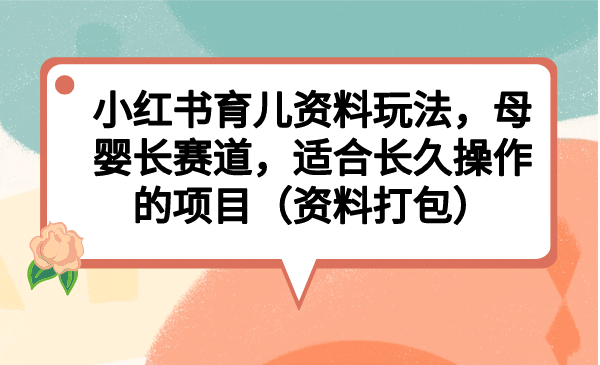 暮沉：母婴长赛道，小红书母婴育儿资料玩法，长久操作的有利可图项目！【课程目录】