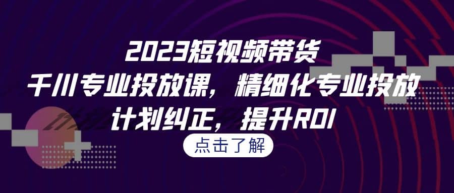 暮沉—千川专业投放课：掌握2023年全平台投放趋势，短视频带货，提升ROI的精细化投放策略