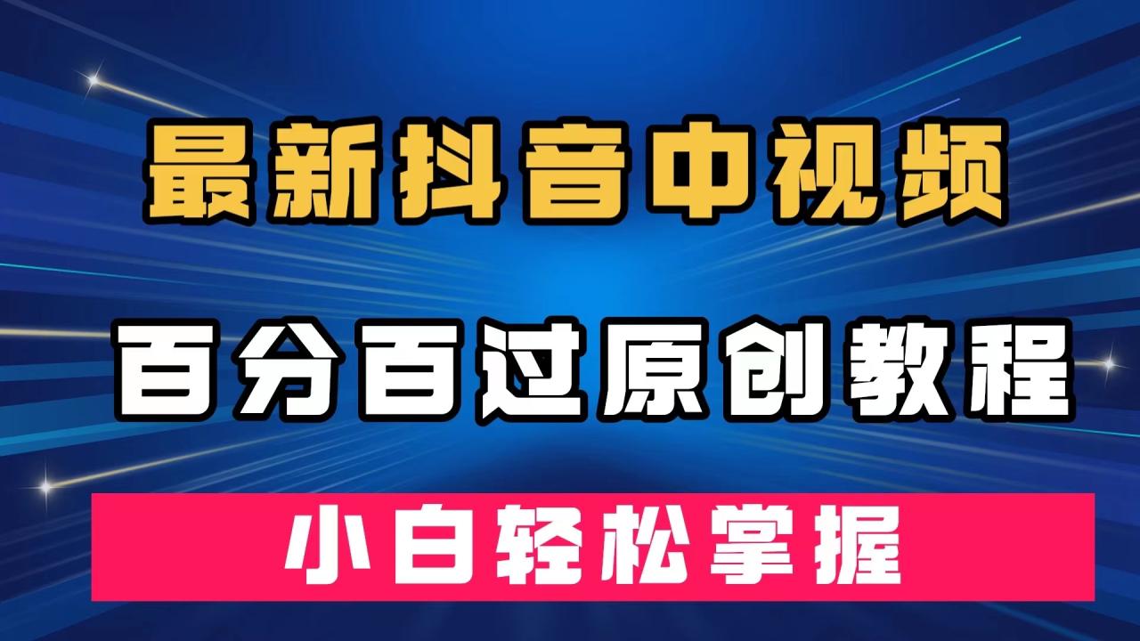 深度去重！最新抖音中视频百分百过原创教程分享，纯手法剪辑教程，小白也能轻松掌握