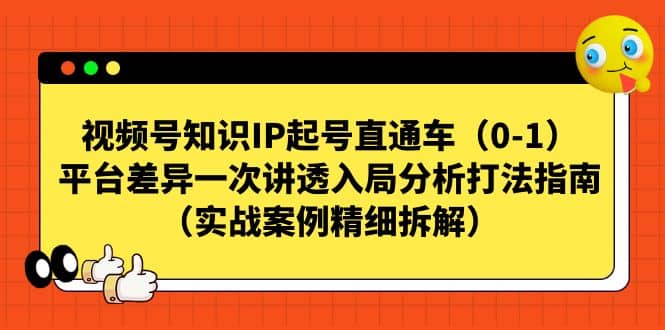 视频号知识IP起号直通车：平台差异、实战案例与精细拆解（17节课）—暮沉资源站